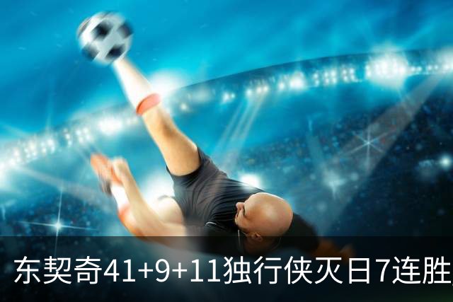 东契奇41+9+11独行侠灭日7连胜 雷霆力克快船