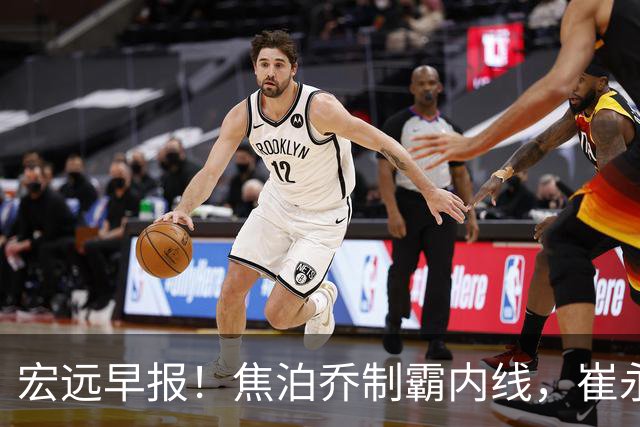 宏远早报！焦泊乔制霸内线，崔永熙亮眼，徐昕话里有话，外行人变内行人，杜锋需反思！