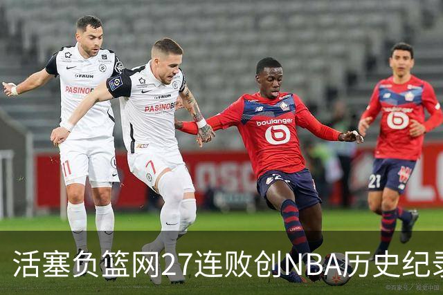 活塞负篮网27连败创NBA历史纪录 魔术力克奇才